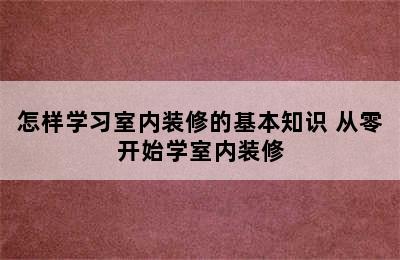 怎样学习室内装修的基本知识 从零开始学室内装修